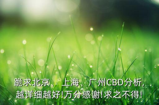 跪求北京、 上海、廣州CBD分析,越詳細越好!萬分感謝!求之不得!