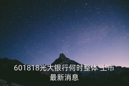 601818光大銀行何時(shí)整體 上市最新消息