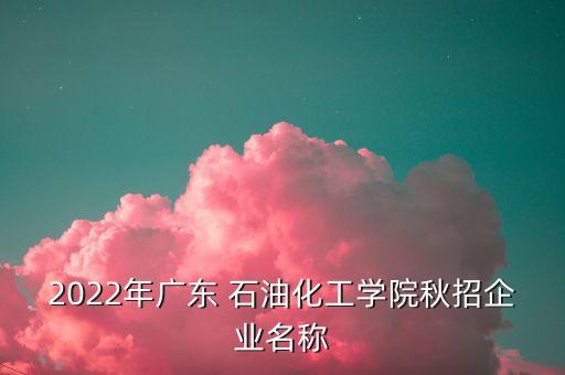 2022年廣東 石油化工學(xué)院秋招企業(yè)名稱