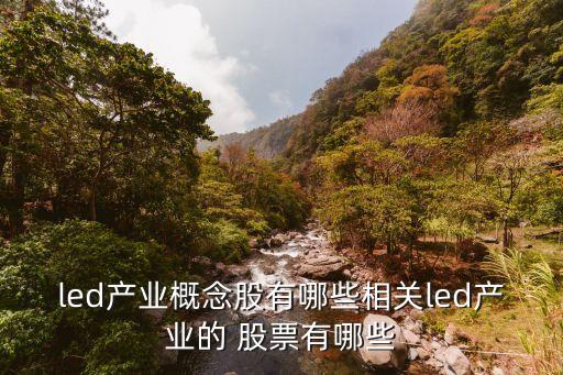 led產業(yè)概念股有哪些相關led產業(yè)的 股票有哪些