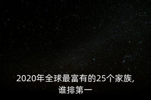 2020年全球最富有的25個家族,誰排第一