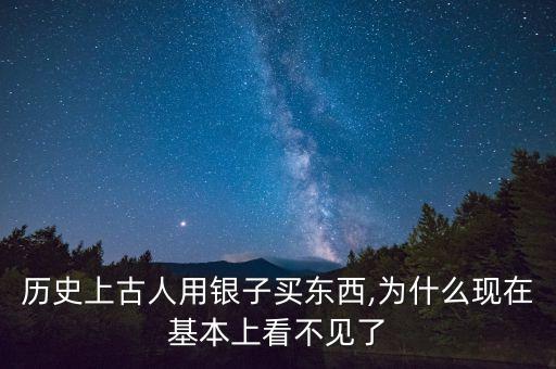 歷史上古人用銀子買(mǎi)東西,為什么現(xiàn)在基本上看不見(jiàn)了