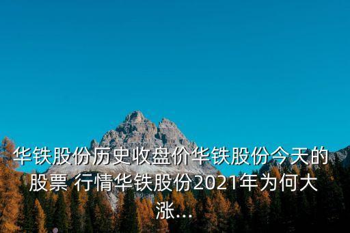 華鐵股份歷史收盤價(jià)華鐵股份今天的 股票 行情華鐵股份2021年為何大漲...