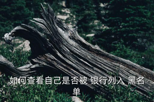 我是銀行黑名單嗎,銀行黑名單查詢在線查詢