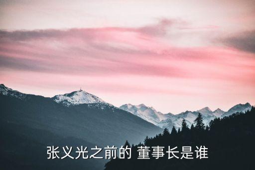 張義光之前的 董事長(zhǎng)是誰(shuí)