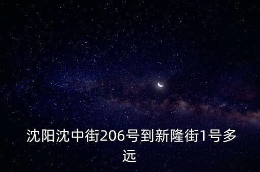  沈陽沈中街206號到新隆街1號多遠(yuǎn)