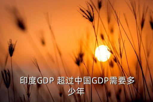  印度GDP 超過中國(guó)GDP需要多少年