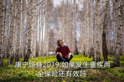  康寧終身2019,如果發(fā)生重疾兩全保險還有效嗎