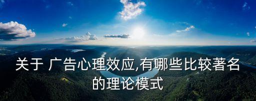 關(guān)于 廣告心理效應(yīng),有哪些比較著名的理論模式