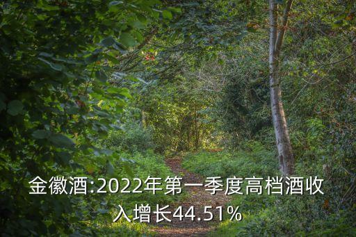 金徽酒:2022年第一季度高檔酒收入增長(zhǎng)44.51%