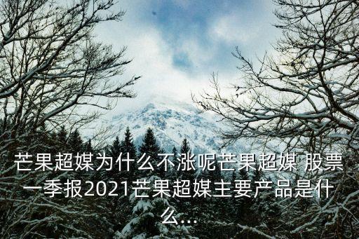 芒果超媒為什么不漲呢芒果超媒 股票一季報2021芒果超媒主要產(chǎn)品是什么...