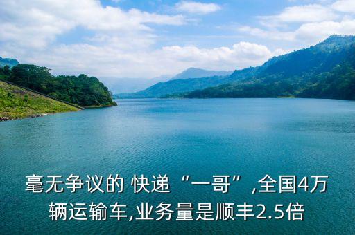 毫無爭議的 快遞“一哥”,全國4萬輛運輸車,業(yè)務(wù)量是順豐2.5倍