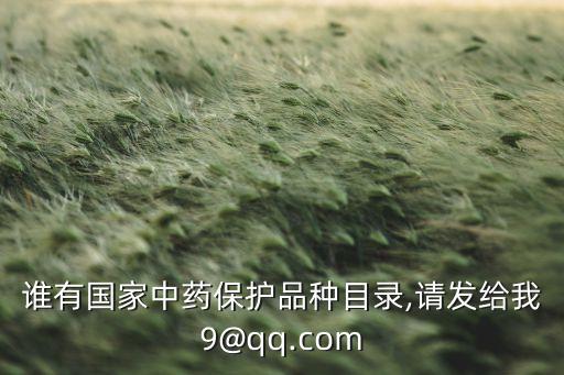 誰有國家中藥保護(hù)品種目錄,請發(fā)給我9@qq.com