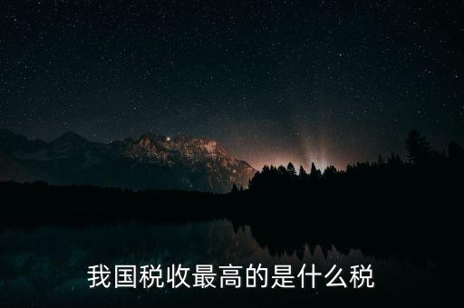 我國稅收最高的是什么稅