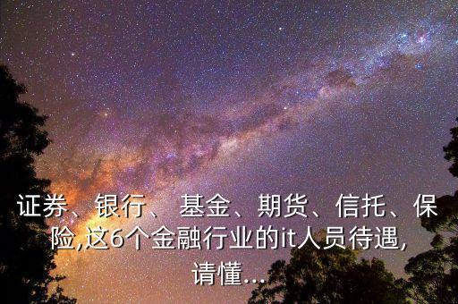 證券、銀行、 基金、期貨、信托、保險(xiǎn),這6個(gè)金融行業(yè)的it人員待遇,請(qǐng)懂...