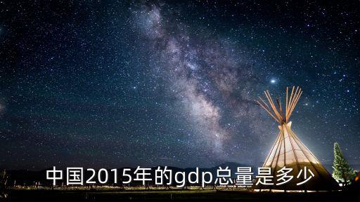 中國(guó)2015年的gdp總量是多少