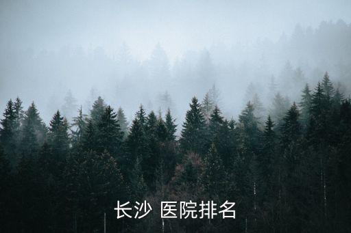 長(zhǎng)沙 醫(yī)院排名