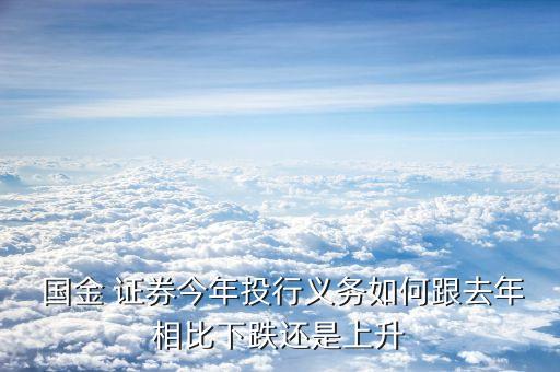  國(guó)金 證券今年投行義務(wù)如何跟去年相比下跌還是上升