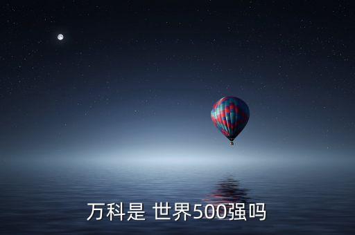 萬科是 世界500強嗎