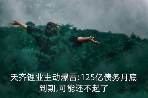 天齊鋰業(yè)主動爆雷:125億債務(wù)月底到期,可能還不起了