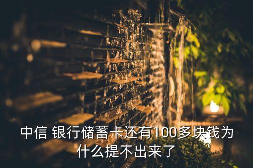 中信 銀行儲蓄卡還有100多塊錢為什么提不出來了