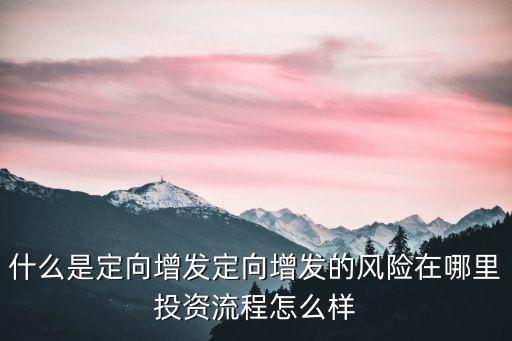 什么是定向增發(fā)定向增發(fā)的風(fēng)險(xiǎn)在哪里投資流程怎么樣