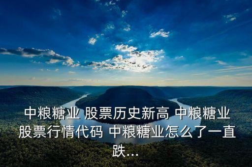  中糧糖業(yè) 股票歷史新高 中糧糖業(yè) 股票行情代碼 中糧糖業(yè)怎么了一直跌...