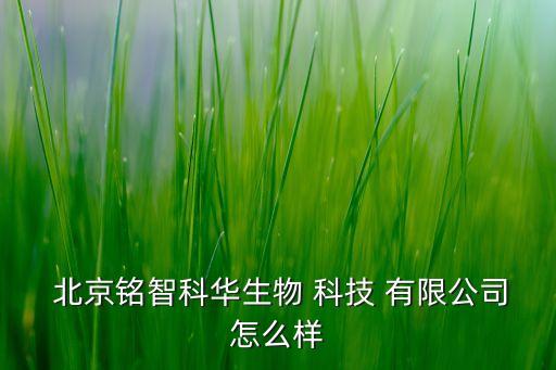  北京銘智科華生物 科技 有限公司怎么樣