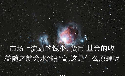 市場上流動的錢少, 貨幣 基金的收益隨之就會水漲船高,這是什么原理呢...