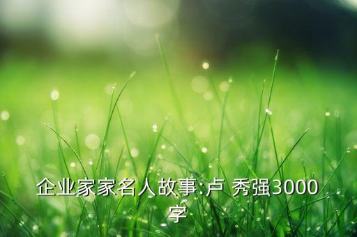 企業(yè)家家名人故事:盧 秀強(qiáng)3000字