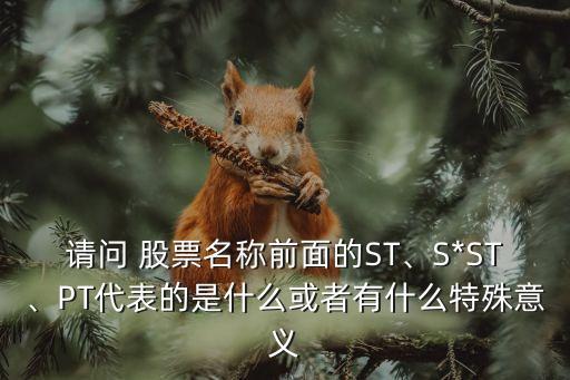 請問 股票名稱前面的ST、S*ST、PT代表的是什么或者有什么特殊意義