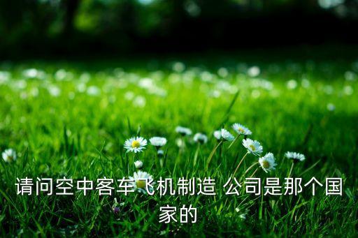 請(qǐng)問(wèn)空中客車(chē)飛機(jī)制造 公司是那個(gè)國(guó)家的