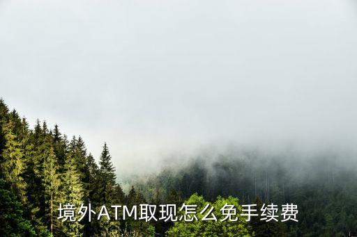 境外ATM取現(xiàn)怎么免手續(xù)費