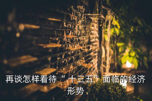 再談怎樣看待“ 十三五”面臨的經(jīng)濟(jì)形勢