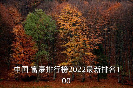 中國(guó) 富豪排行榜2022最新排名100