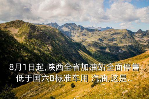 8月1日起,陜西全省加油站全面停售低于國六B標(biāo)準(zhǔn)車用 汽油,這是...