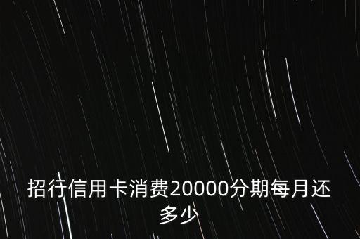 招行信用卡消費(fèi)20000分期每月還多少