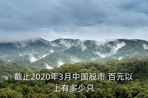 截止2020年3月中國股市 百元以上有多少只