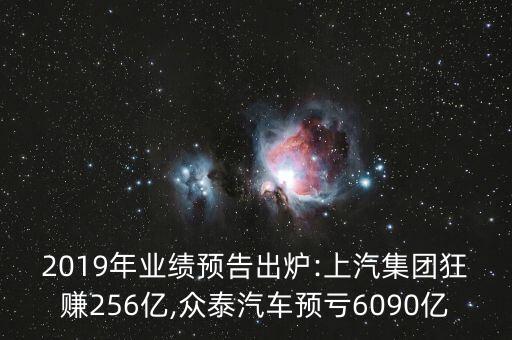 2019年業(yè)績(jī)預(yù)告出爐:上汽集團(tuán)狂賺256億,眾泰汽車(chē)預(yù)虧6090億