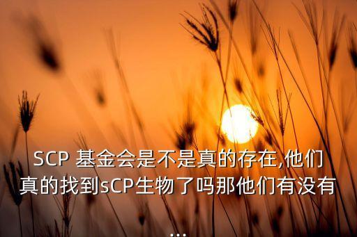 SCP 基金會(huì)是不是真的存在,他們真的找到sCP生物了嗎那他們有沒(méi)有...