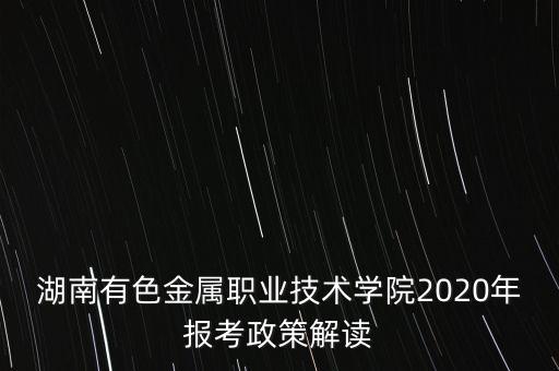 湖南有色金屬職業(yè)技術(shù)學(xué)院2020年報(bào)考政策解讀