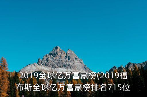 2019全球億萬(wàn)富豪榜(2019福布斯全球億萬(wàn)富豪榜排名715位