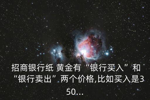  招商銀行紙 黃金有“銀行買入”和“銀行賣出”兩個價格,比如買入是350...