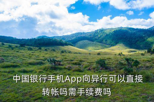  中國銀行手機App向異行可以直接轉(zhuǎn)帳嗎需手續(xù)費嗎