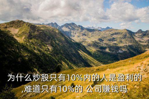 為什么炒股只有10%內(nèi)的人是盈利的,難道只有10%的 公司賺錢(qián)嗎