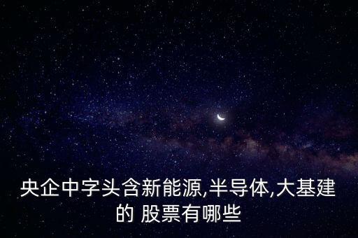 央企中字頭含新能源,半導(dǎo)體,大基建的 股票有哪些