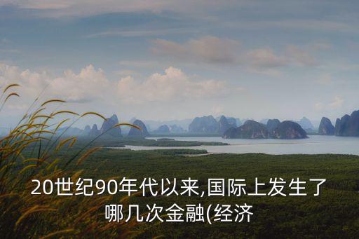 20世紀90年代以來,國際上發(fā)生了哪幾次金融(經(jīng)濟