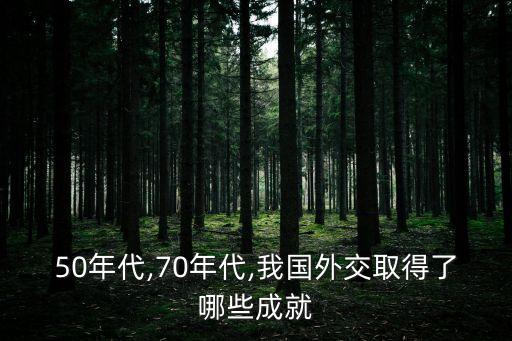 50年代,70年代,我國(guó)外交取得了哪些成就