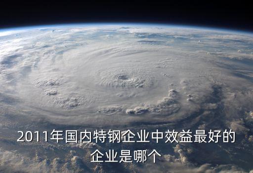 2011年國內特鋼企業(yè)中效益最好的企業(yè)是哪個