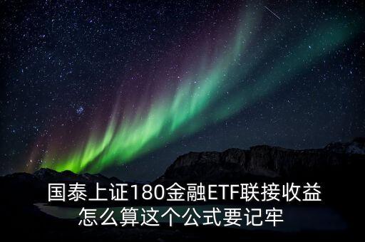  國泰上證180金融ETF聯(lián)接收益怎么算這個公式要記牢